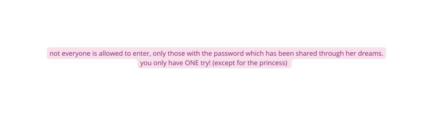 not everyone is allowed to enter only those with the password which has been shared through her dreams you only have ONE try except for the princess